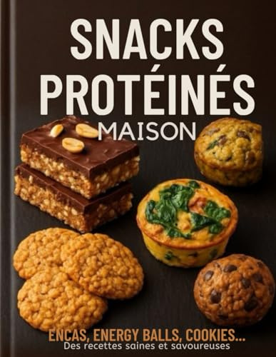 Snacks Protéinés Maison – Encas, Énergy Balls, Cookies...: 60 recettes simples, riches en protéines, parfaites pour sportifs, gourmands et adeptes du fait-maison.