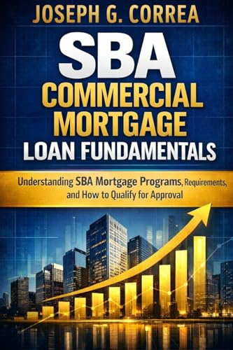 SBA Commercial Mortgage Loan Fundamentals: Understanding SBA Mortgage Programs, Requirements, and How to Qualify for Approval (The Sba Commercial Mortgage Loan Mastery, Band 1)