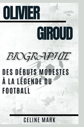 Olivier Giroud Biographie: Des débuts modestes à la légende du football