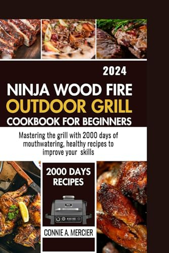 NINJA WOOD FIRE OUTDOOR GRILL COOKBOOK FOR BEGINNERS: MASTERING THE GRILL WITH 2000 DAYS OF MOUTHWATERING HEALTHY RECIPES TO IMPROVE YOUR SKILL