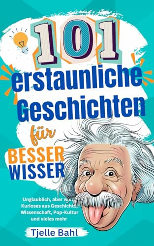 101 erstaunliche Geschichten für Besserwisser: Unglaublich, aber wahr! Kurioses aus Geschichte, Wissenschaft, Pop-Kultur und Vieles mehr. Zum Staunen und Weitersagen