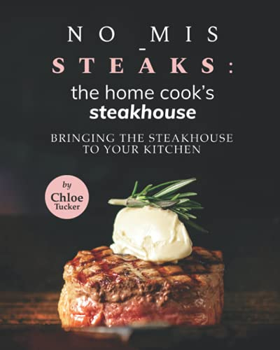 No Mis-Steaks: The Home Cook's Steakhouse: Bringing the Steakhouse to Your Kitchen