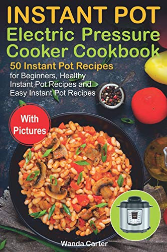 Instant Pot Electric Pressure Cooker Cookbook: 50 Instant Pot Recipes for Beginners, Healthy Instant Pot Recipes and Easy Instant Pot Recipes: 1