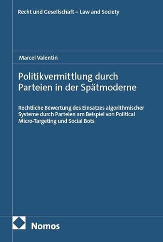 Politikvermittlung durch Parteien in der Spätmoderne: Rechtliche Bewertung des Einsatzes algorithmischer Systeme durch Parteien am Beispiel von ... (Recht und Gesellschaft – Law and Society)