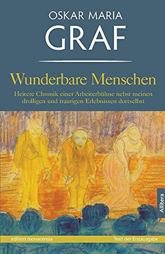 Wunderbare Menschen: Heitere Chronik einer Arbeiterbühne nebst meinen drolligen und traurigen erlebnissen dortselbst (edition monacensia)