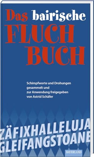 Das bayerische Fluch-Buch: Schimpfworte und Drohungen gesammelt und zur Anwendung freigegeben