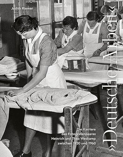 Deutsche Arbeit: Die Karriere des Fotografenpaares Heinrich und Thea Weskamp zwischen 1930 und 1960
