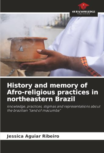 History and memory of Afro-religious practices in northeastern Brazil: knowledge, practices, stigmas and representations about the brazilian land of macumba