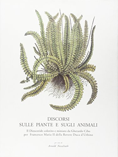 Discorsi sulle piante e sugli animali. Il Dioscoride colorito e miniato da Gherardo Cibo per Francesco Maria II della Rovere...