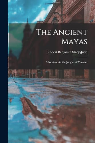 The Ancient Mayas: Adventures in the Jungles of Yucatan