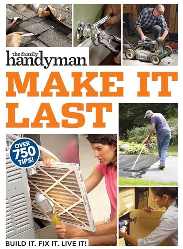 Family Handyman Make It Last: 750 Tips to Get the Most Out of Everything in Your House