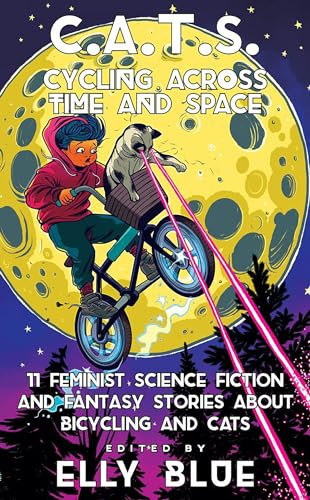 C.A.T.S: Cycling Across Time And Space: 11 Feminist Science Fiction and Fantasy Stories About Bicyling and Cats (Bikes in Space)