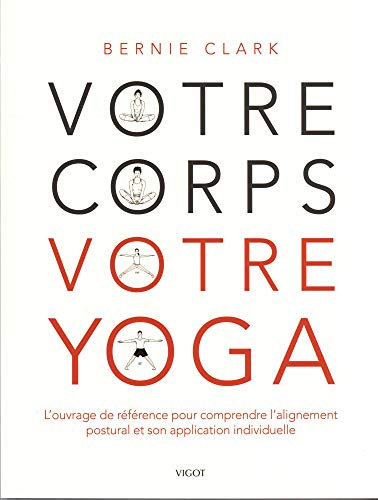 Votre corps votre yoga: L'ouvrage de référence pour comprendre l'alignement postural et son application individuelle