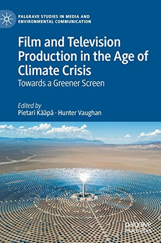 Film and Television Production in the Age of Climate Crisis: Towards a Greener Screen (Palgrave Studies in Media and Environmental Communication)