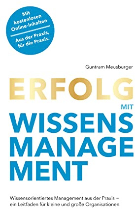 Erfolg mit Wissensmanagement: Wissensorientiertes Management aus der Praxis - ein Leitfaden für kleine und große Organisationen