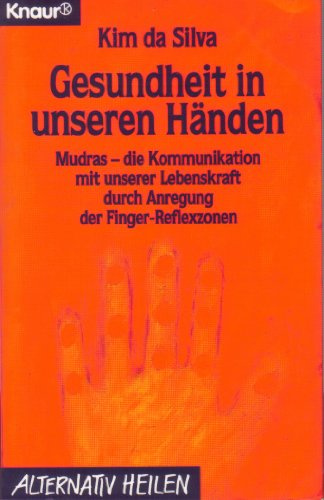 Gesundheit in unseren Händen. Mudras - die Kommunikation mit unserer Lebenskraft durch Anregung der Finger-Reflexzonen