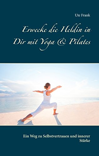 Erwecke die Heldin in Dir mit Yoga & Pilates: Ein Weg zu Selbstvertrauen und innerer Stärke