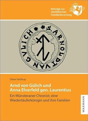 Arnd von Gülich und Anna Elverfeld gen. Laurentius: Ein Münsteraner Chronist, eine Wiedertäuferkönigin und ihre Familien (Beiträge zur westfälischen Familienforschung)