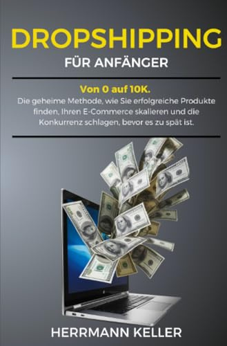 Dropshipping fur Anfanger: Von 0 auf 10K. Die geheime Methode, wie Sie erfolgreiche Produkte finden, Ihren E-Commerce skalieren und die Konkurrenz schlagen, bevor es zu spät ist.
