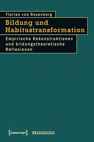 Bildung und Habitustransformation: Empirische Rekonstruktionen und bildungstheoretische Reflexionen (Theorie Bilden)