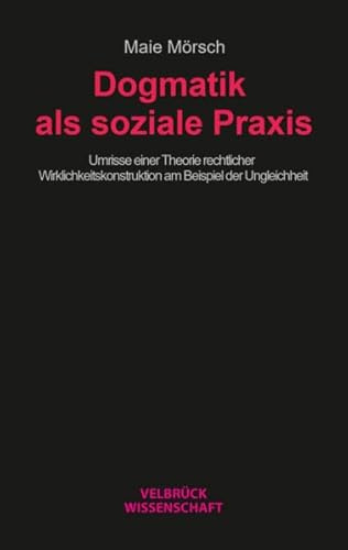 Dogmatik als soziale Praxis: Umrisse einer Theorie rechtlicher Wirklichkeitskonstruktion am Beispiel der Ungleichheit