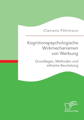 Kognitionspsychologische Wirkmechanismen von Werbung. Grundlagen, Methoden und ethische Beurteilung