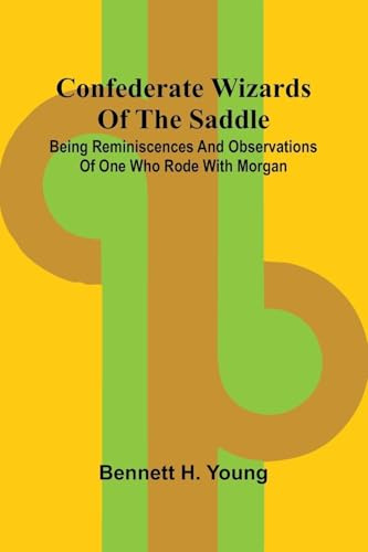 Confederate Wizards of the saddle; Being reminiscences and observations of one who rode with Morgan