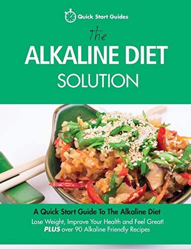 The Alkaline Diet Solution: A Quick Start Guide To The Alkaline Diet. Lose Weight, Improve Your Health and Feel Great! Plus over 90 Alkaline Friendly Recipes (Detox Cookbook, Band 1)