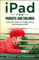 iPad For Parents and Children: A Parent's Guide to Using and Childproofing the iPad