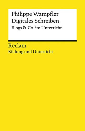 Digitales Schreiben. Blogs & Co. im Unterricht. Reclam Bildung und Unterricht: Wampfler, Philippe – Digitalisierung; Deutsch-Unterricht; Medienkompetenz – 14029 (Reclams Universal-Bibliothek)