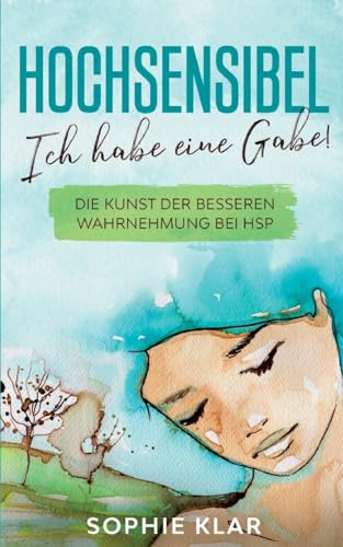 Hochsensibel: Ich habe eine Gabe! Die Kunst der besseren Wahrnehmung bei HSP. Hochsensibilität.