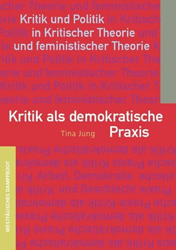 Kritik als demokratische Praxis: Kritik und Politik in Kritischer Theorie und feministischer Theorie