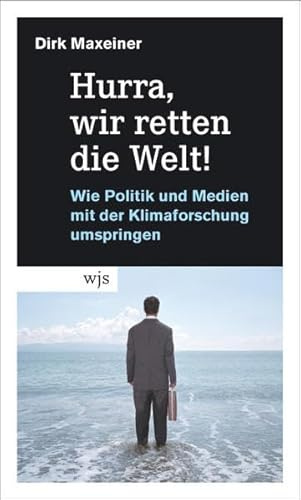 Hurra, wir retten die Welt!: Wie Politik und Medien mit der Klimaforschung umspringen