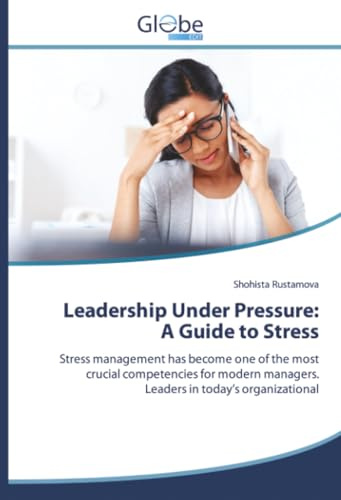 Leadership Under Pressure: A Guide to Stress: Stress management has become one of the most crucial competencies for modern managers. Leaders in today’s organizational