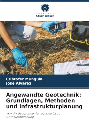 Angewandte Geotechnik: Grundlagen, Methoden und Infrastrukturplanung: Von der Baugrunduntersuchung bis zur Gründungsplanung