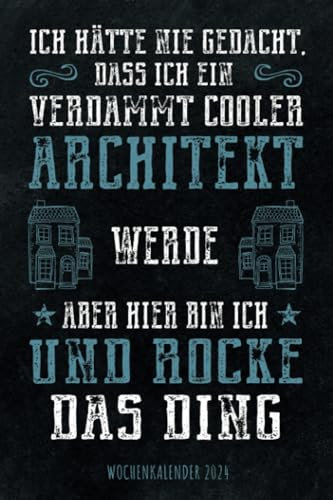 Ich hätte nie gedacht dass ich ein verdammt cooler Architekt werde aber hier bin ich und rocke das Ding - Wochenkalender 2024: Wochenplaner mit ... Termine und Organisation in Job und Alltag
