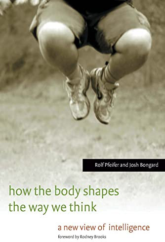How the Body Shapes the Way We Think: A New View of Intelligence (A Bradford Book)