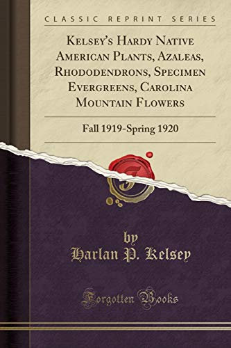 Kelsey's Hardy Native American Plants, Azaleas, Rhododendrons, Specimen Evergreens, Carolina Mountain Flowers: Fall 1919-Spring 1920 (Classic Reprint)