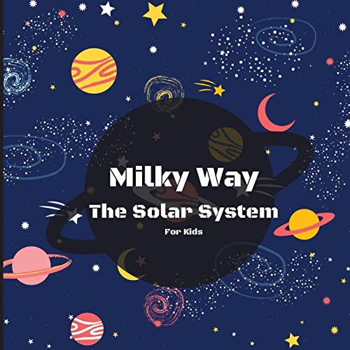 Milky Way The Solar System For Kids: A Colorful Children's Book that is Both Educational and Entertaining, Filled with Interesting Facts, Images, and ... Simply and Enjoyably Describes the Solar Sy