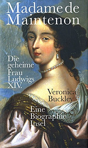 Madame de Maintenon: Die geheime Frau Ludwigs XIV. Eine Biographie