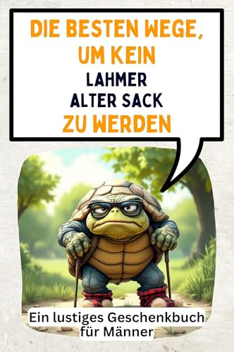 Die besten Wege, um kein lahmer alter Sack zu werden: Ein lustiges Geschenkbuch für Männer