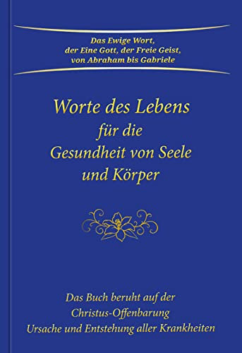 Worte des Lebens für die Gesundheit von Seele und Körper: Das Buch beruht auf der Christus-Offenbarung Ursache und Entstehung aller Krankheiten