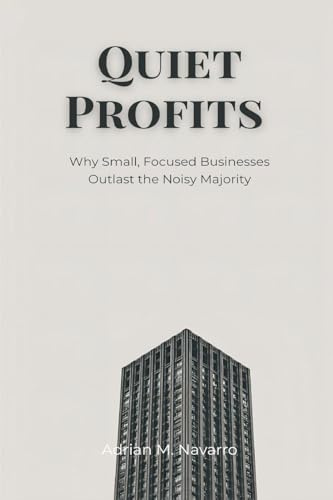 Quiet Profits: Why Small, Focused Businesses Outlast the Noisy Majority