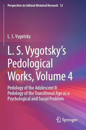 L. S. Vygotsky's Pedological Works, Volume 4: Pedology of the Adolescent II: Pedology of the Transitional Age as a Psychological and Social Problem ... in Cultural-Historical Research, Band 12)
