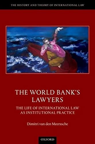 The World Bank's Lawyers: The Life of International Law as Institutional Practice (The History and Theory of International Law)