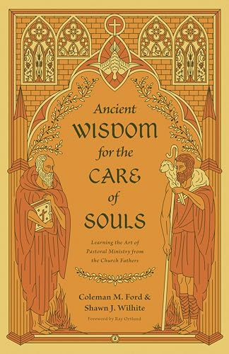Ancient Wisdom for the Care of Souls: Learning the Art of Pastoral Ministry from the Church Fathers