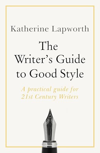 The Writer's Guide to Good Style: A 21st Century guide to improving your punctuation, pace, grammar and style