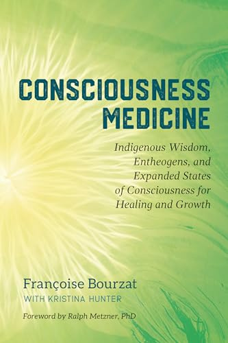 Consciousness Medicine: Indigenous Wisdom, Psychedelic Therapy, and the Path of Transformation: A Practitioner's Guide