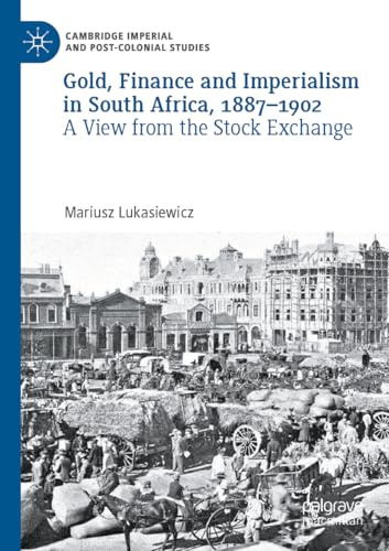 Gold, Finance and Imperialism in South Africa, 1887–1902: A View from the Stock Exchange (Cambridge Imperial and Post-Colonial Studies)