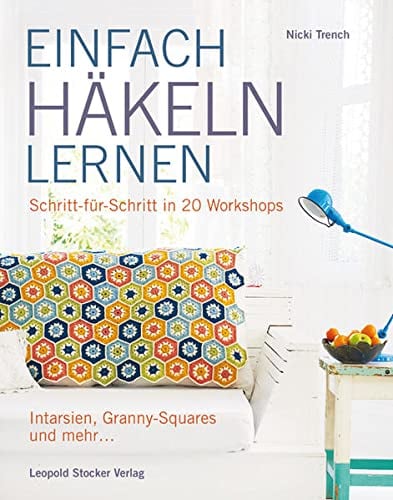 Einfach häkeln lernen: Schritt für Schritt in 20 Workshops Intarsien, Granny-Squares und mehr